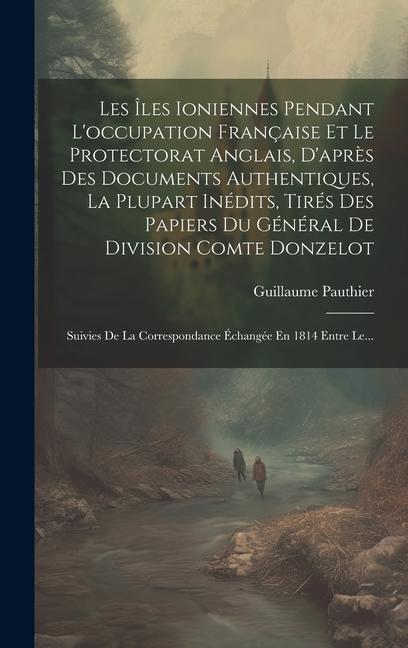 Les Îles Ioniennes Pendant L'occupation Française Et Le Protectorat Anglais, D'après Des Documents Authentiques, La Plupart Inédits, Tirés Des Papiers