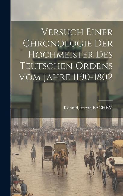 Versuch Einer Chronologie Der Hochmeister Des Teutschen Ordens Vom Jahre 1190-1802