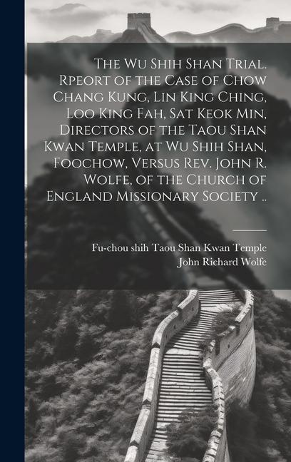 The Wu Shih Shan Trial. Rpeort of the Case of Chow Chang Kung, Lin King Ching, Loo King Fah, Sat Keok Min, Directors of the Taou Shan Kwan Temple, at