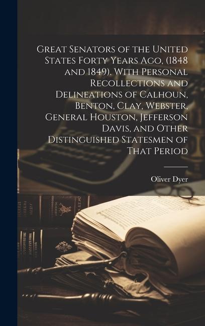 Great Senators of the United States Forty Years ago, (1848 and 1849). With Personal Recollections and Delineations of Calhoun, Benton, Clay, Webster,