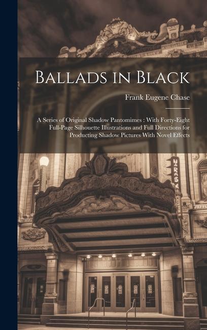 Ballads in Black: A Series of Original Shadow Pantomimes: With Forty-Eight Full-Page Silhouette Illustrations and Full Directions for Pr