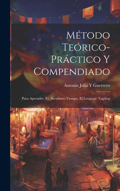 Método Teórico-Práctico Y Compendiado: Para Aprender, En Brevisimo Tiempo, El Lenguaje Tagálog