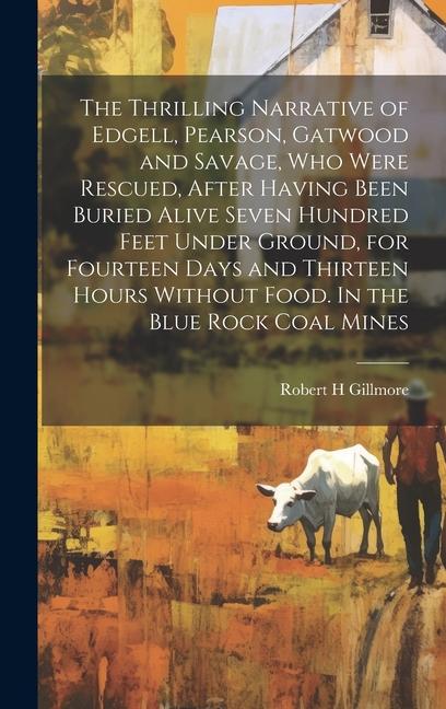 The Thrilling Narrative of Edgell, Pearson, Gatwood and Savage, who Were Rescued, After Having Been Buried Alive Seven Hundred Feet Under Ground, for