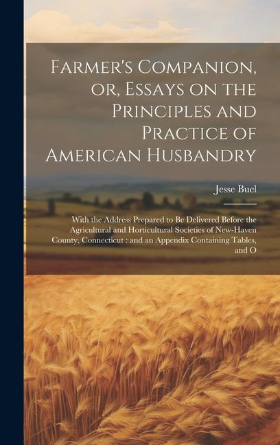 Farmer's Companion, or, Essays on the Principles and Practice of American Husbandry: With the Address Prepared to be Delivered Before the Agricultural