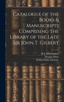 Catalogue of the Books & Manuscripts Comprising the Library of the Late Sir John T. Gilbert