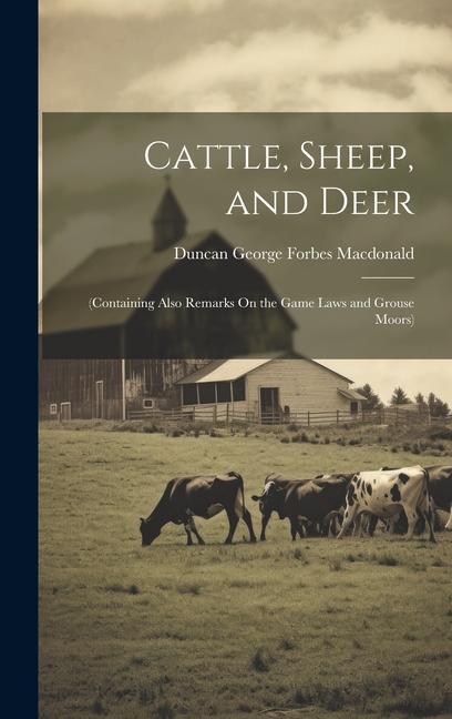 Cattle, Sheep, and Deer: (Containing Also Remarks On the Game Laws and Grouse Moors)