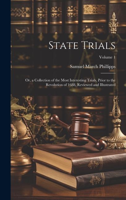 State Trials: Or, a Collection of the Most Interesting Trials, Prior to the Revolution of 1688, Reviewed and Illustrated; Volume 1