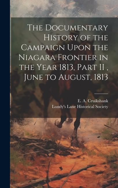 The Documentary History of the Campaign Upon the Niagara Frontier in the Year 1813, Part II, June to August, 1813