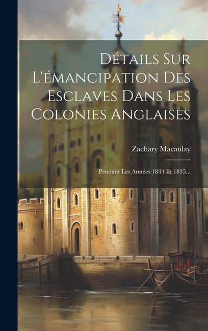 Détails Sur L'émancipation Des Esclaves Dans Les Colonies Anglaises: Pendant Les Années 1834 Et 1835...