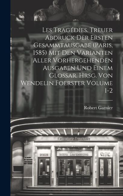 Les tragédies. Treuer Abdruck der ersten Gesammtausgabe (Paris, 1585) mit den Varianten aller vorhergehenden Ausgaben und einem Glossar. Hrsg. von Wen