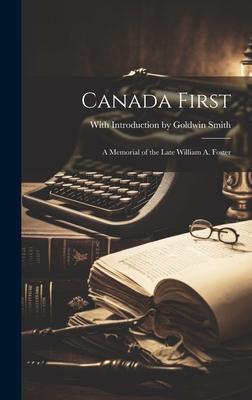 Canada First: A Memorial of the Late William A. Foster