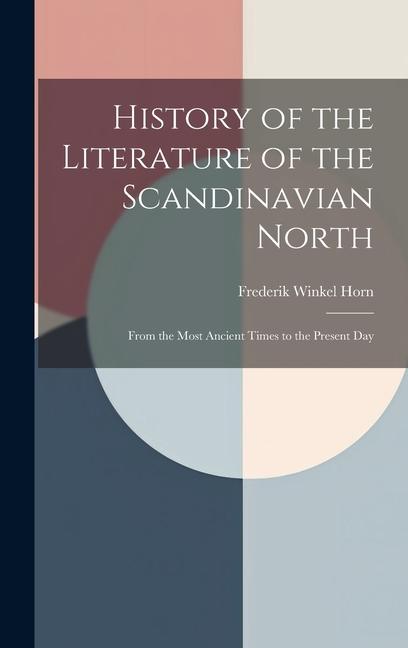 History of the Literature of the Scandinavian North: From the Most Ancient Times to the Present Day