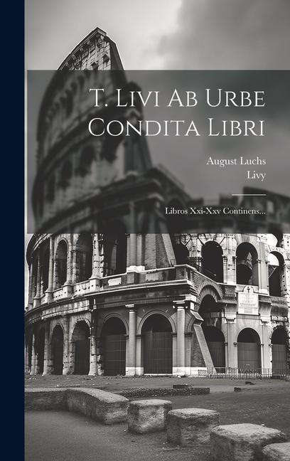 T. Livi Ab Urbe Condita Libri: Libros Xxi-xxv Continens...