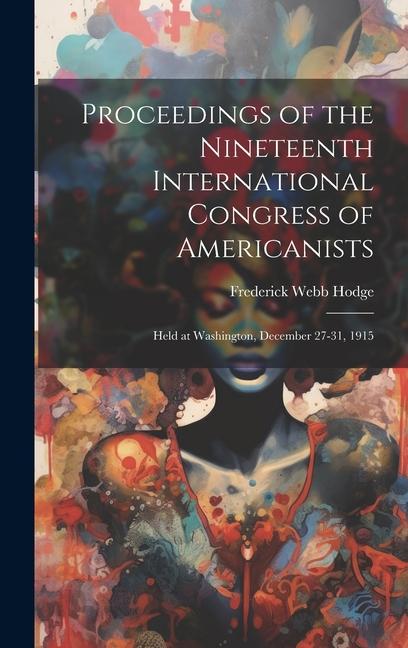 Proceedings of the Nineteenth International Congress of Americanists: Held at Washington, December 27-31, 1915