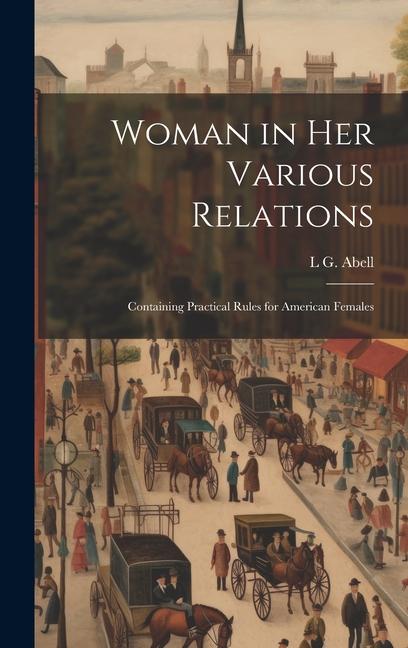 Woman in Her Various Relations: Containing Practical Rules for American Females