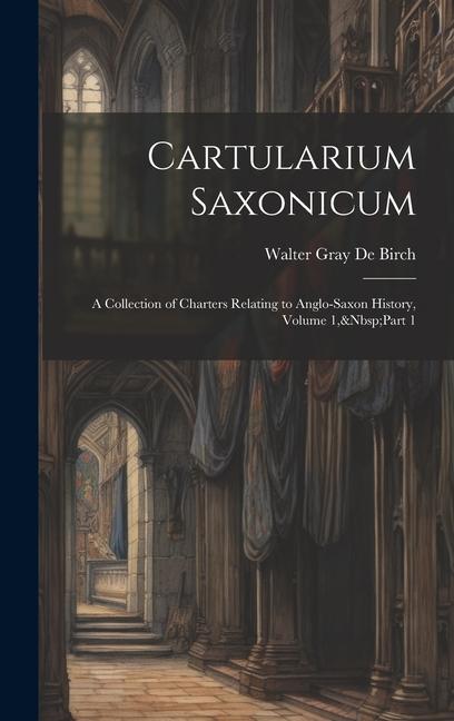 Cartularium Saxonicum: A Collection of Charters Relating to Anglo-Saxon History, Volume 1, Part 1