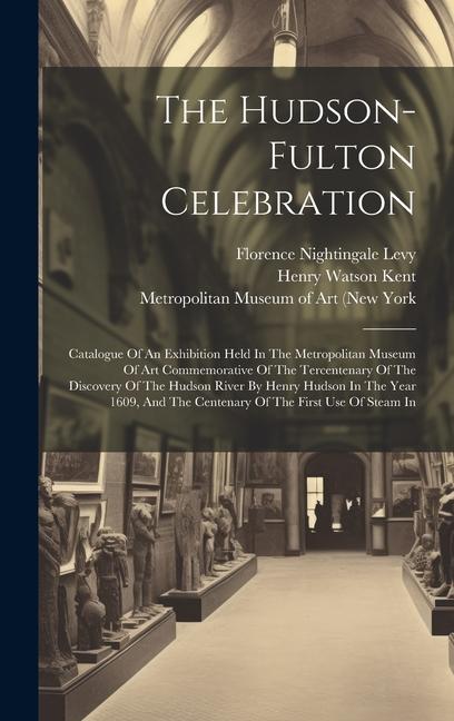 The Hudson-fulton Celebration: Catalogue Of An Exhibition Held In The Metropolitan Museum Of Art Commemorative Of The Tercentenary Of The Discovery O