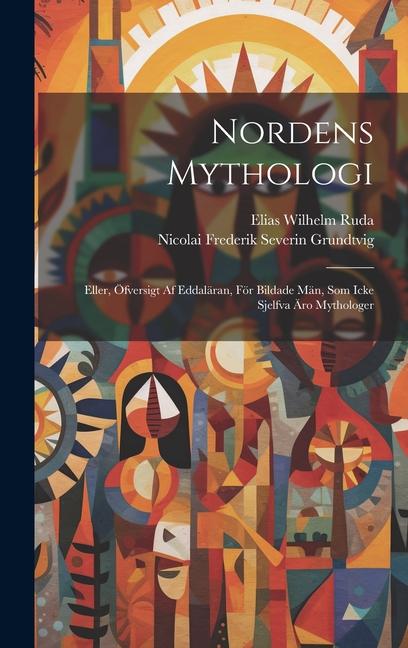 Nordens Mythologi: Eller, Öfversigt Af Eddaläran, För Bildade Män, Som Icke Sjelfva Äro Mythologer