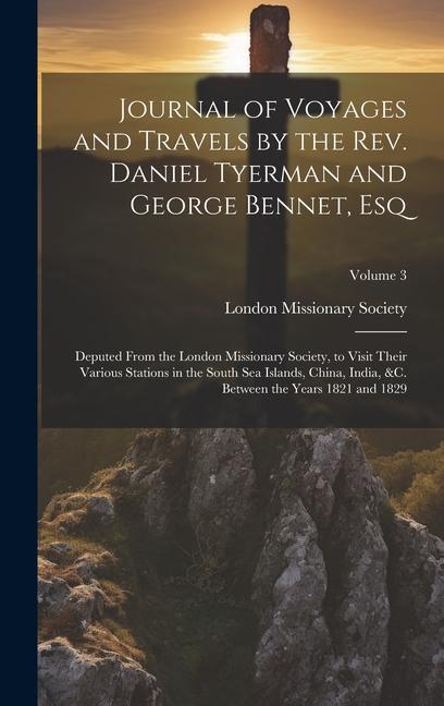 Journal of Voyages and Travels by the Rev. Daniel Tyerman and George Bennet, Esq: Deputed From the London Missionary Society, to Visit Their Various S