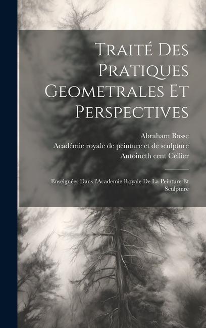 Traite&#769; des pratiques geometrales et perspectives: Enseigne&#769;es dans l'Academie royale de la peinture et sculpture