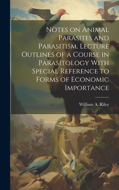 Notes on Animal Parasites and Parasitism. Lecture Outlines of a Course in Parasitology With Special Reference to Forms of Economic Importance