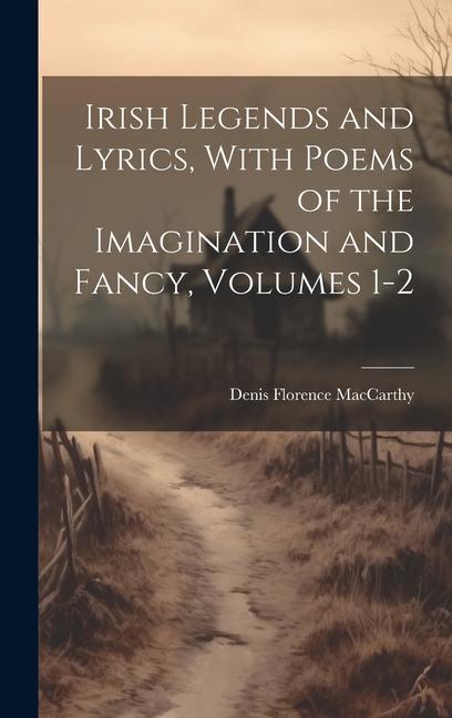 Irish Legends and Lyrics, With Poems of the Imagination and Fancy, Volumes 1-2