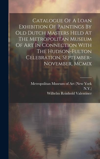 Catalogue Of A Loan Exhibition Of Paintings By Old Dutch Masters Held At The Metropolitan Museum Of Art In Connection With The Hudson-fulton Celebrati