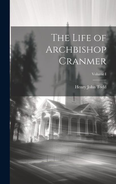 The Life of Archbishop Cranmer; Volume I