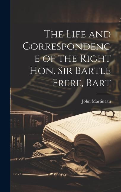 The Life and Correspondence of the Right Hon. Sir Bartle Frere, Bart