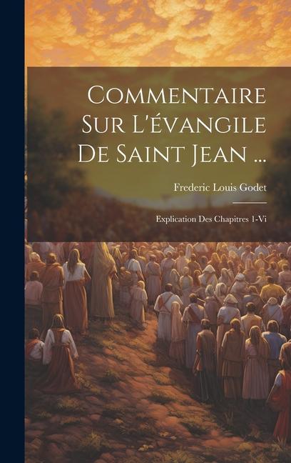 Commentaire Sur L'évangile De Saint Jean ...: Explication Des Chapitres 1-Vi