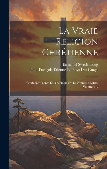 La Vraie Religion Chrétienne: Contenant Toute La Théologie De La Nouvelle Eglise, Volume 3...