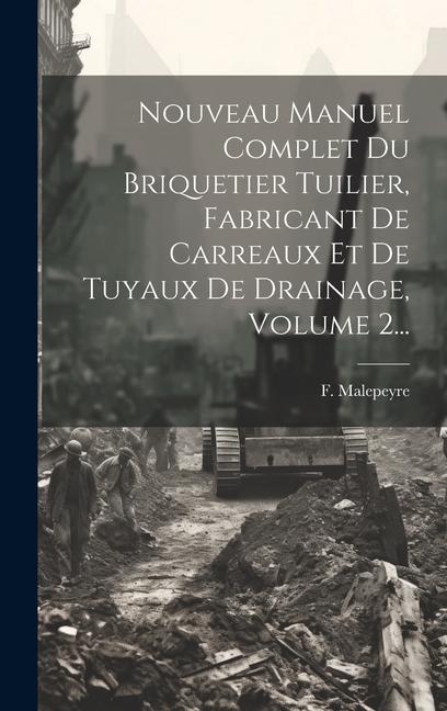 Nouveau Manuel Complet Du Briquetier Tuilier, Fabricant De Carreaux Et De Tuyaux De Drainage, Volume 2...