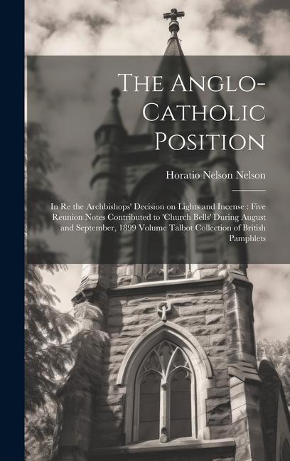 The Anglo-Catholic Position: In re the Archbishops' Decision on Lights and Incense: Five Reunion Notes Contributed to 'Church Bells' During August