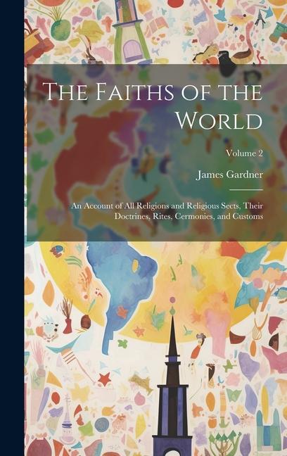 The Faiths of the World; an Account of all Religions and Religious Sects, Their Doctrines, Rites, Cermonies, and Customs; Volume 2