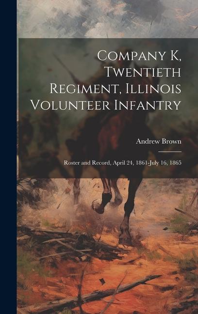 Company K, Twentieth Regiment, Illinois Volunteer Infantry; Roster and Record, April 24, 1861-July 16, 1865