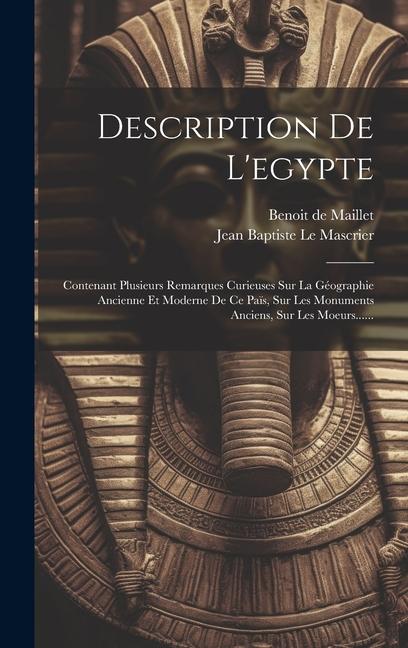 Description De L'egypte: Contenant Plusieurs Remarques Curieuses Sur La Géographie Ancienne Et Moderne De Ce Païs, Sur Les Monuments Anciens, S