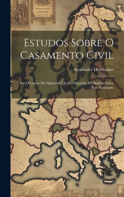 Estudos Sobre O Casamento Civil: Por Occasião Do Opusculo Do Sr. Visconde De Seabra Sobre Este Assumpto