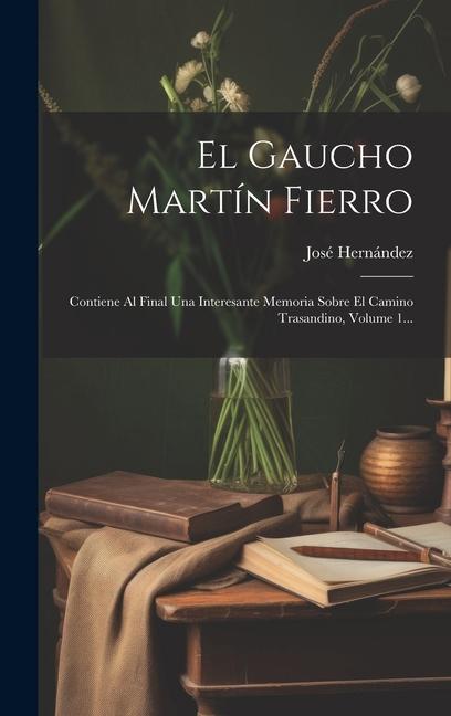 El Gaucho Martín Fierro: Contiene Al Final Una Interesante Memoria Sobre El Camino Trasandino, Volume 1...