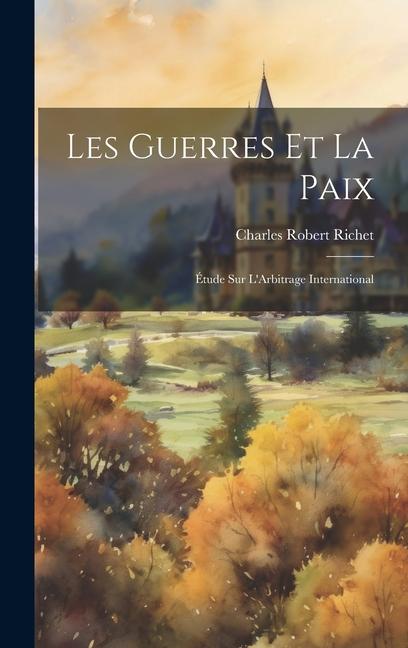 Les Guerres Et La Paix: Étude Sur L'Arbitrage International