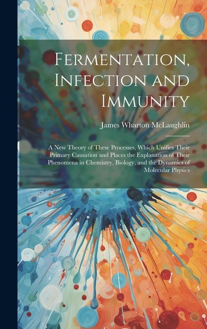 Fermentation, Infection and Immunity: A New Theory of These Processes, Which Unifies Their Primary Causation and Places the Explanation of Their Pheno