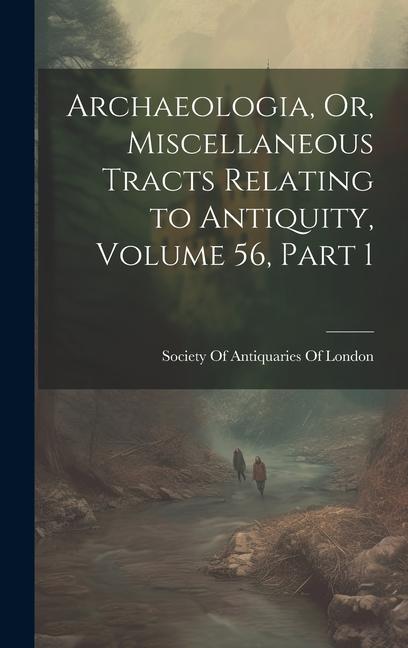 Archaeologia, Or, Miscellaneous Tracts Relating to Antiquity, Volume 56, part 1