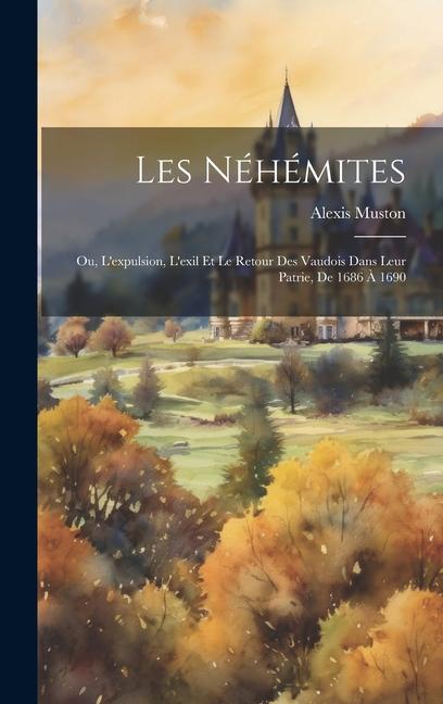 Les Néhémites: Ou, L'expulsion, L'exil Et Le Retour Des Vaudois Dans Leur Patrie, De 1686 À 1690