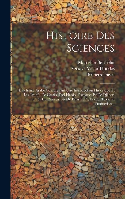 Histoire Des Sciences: L'alchimie Arabe Comprenant Une Introduction Historique Et Les Traités De Cratès, D'el-habib, D'ostanès Et De Djâber,