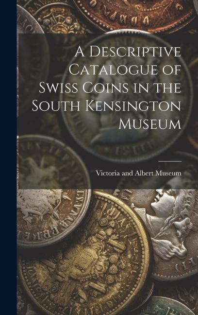 A Descriptive Catalogue of Swiss Coins in the South Kensington Museum