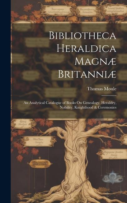 Bibliotheca Heraldica Magnæ Britanniæ: An Analytical Catalogue of Books On Genealogy, Heraldry, Nobility, Knighthood & Ceremonies