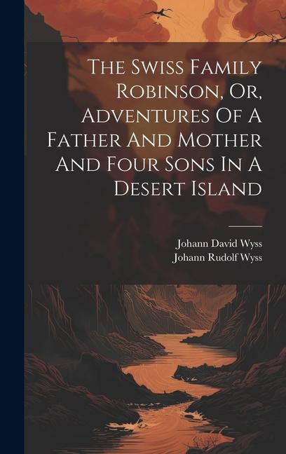 The Swiss Family Robinson, Or, Adventures Of A Father And Mother And Four Sons In A Desert Island