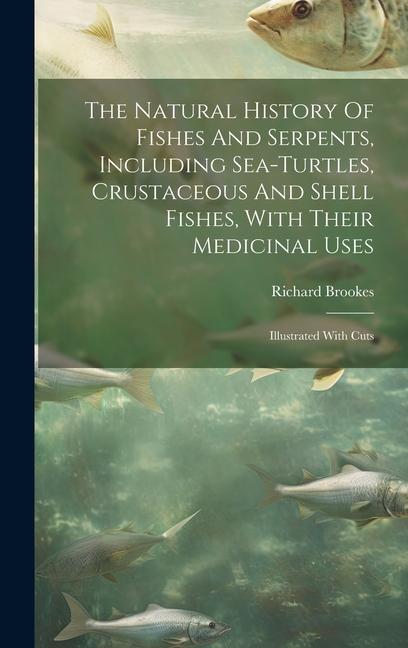 The Natural History Of Fishes And Serpents, Including Sea-turtles, Crustaceous And Shell Fishes, With Their Medicinal Uses: Illustrated With Cuts