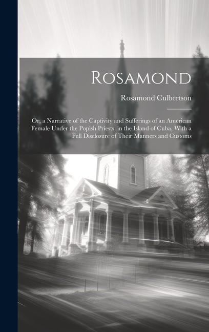 Rosamond: Or, a Narrative of the Captivity and Sufferings of an American Female Under the Popish Priests, in the Island of Cuba,