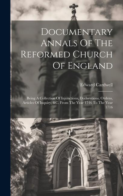 Documentary Annals Of The Reformed Church Of England: Being A Collection Of Injunctions, Declarations, Ordens, Articles Of Inquiry, &c. From The Year