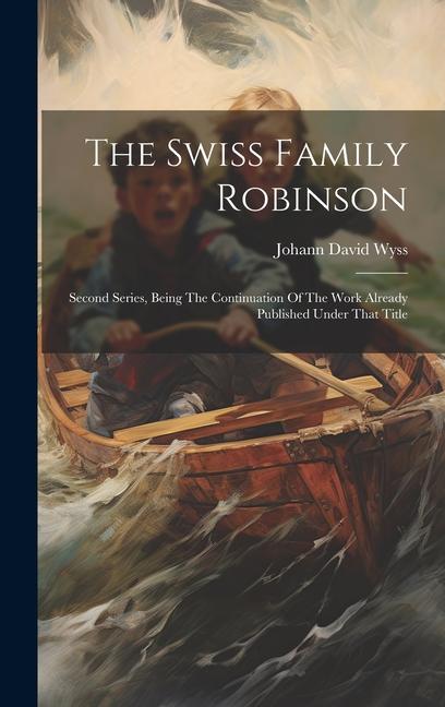 The Swiss Family Robinson: Second Series, Being The Continuation Of The Work Already Published Under That Title